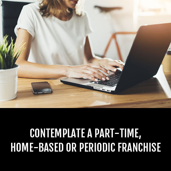 Contemplate a part-time, home-based or periodic franchise